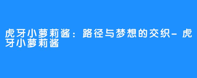 虎牙小萝莉酱：路径与梦想的交织-虎牙小萝莉酱