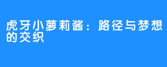 虎牙小萝莉酱：路径与梦想的交织