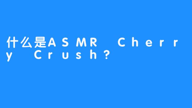 什么是ASMR Cherry Crush?