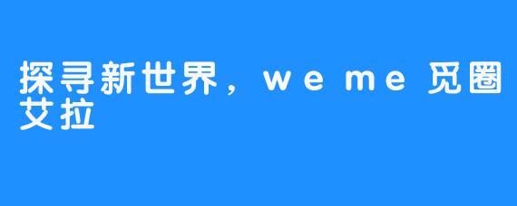 探寻新世界，weme觅圈艾拉