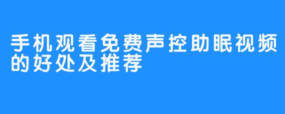 手机观看免费声控助眠视频的好处及推荐