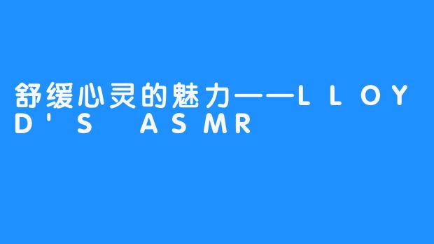 舒缓心灵的魅力——LLOYD'S ASMR