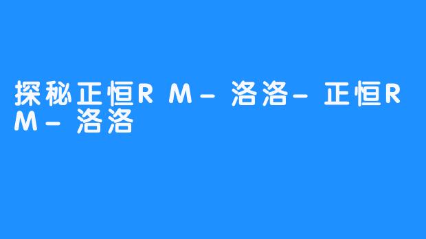 探秘正恒RM-洛洛-正恒RM-洛洛