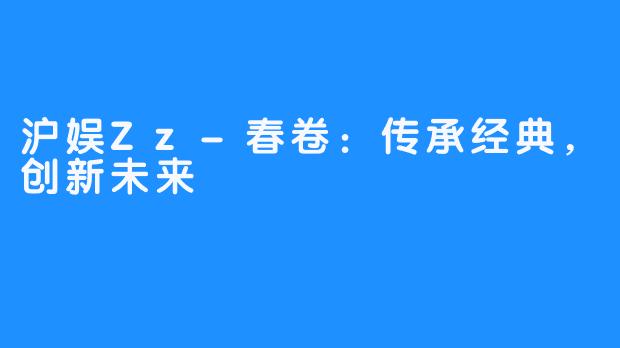 沪娱Zz-春卷：传承经典，创新未来