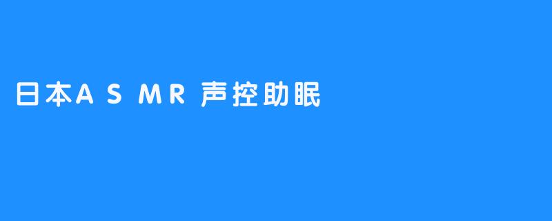 潮流兴起！日本ASMR声控助眠方法火爆全球