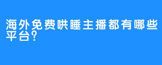 海外免费哄睡主播都有哪些平台？