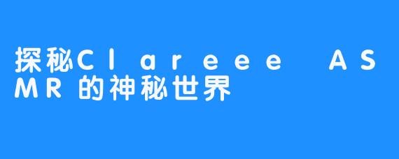 探秘Clareee ASMR的神秘世界