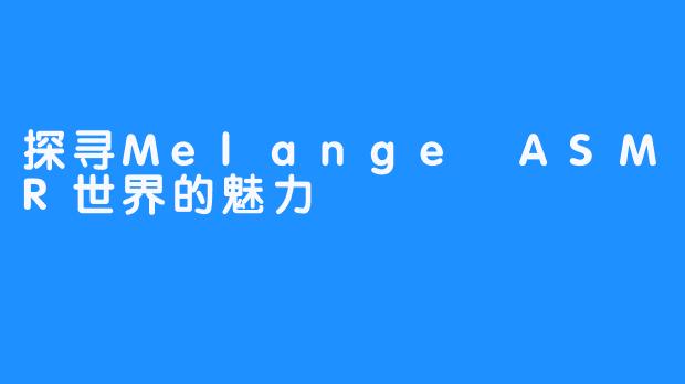 探寻Melange ASMR世界的魅力