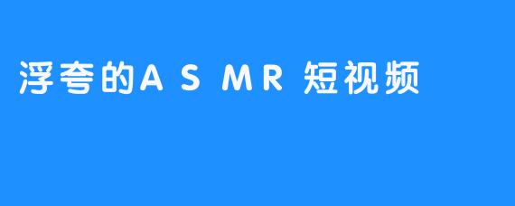 浮夸的ASMR短视频