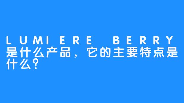 LUMIERE BERRY是什么产品，它的主要特点是什么？