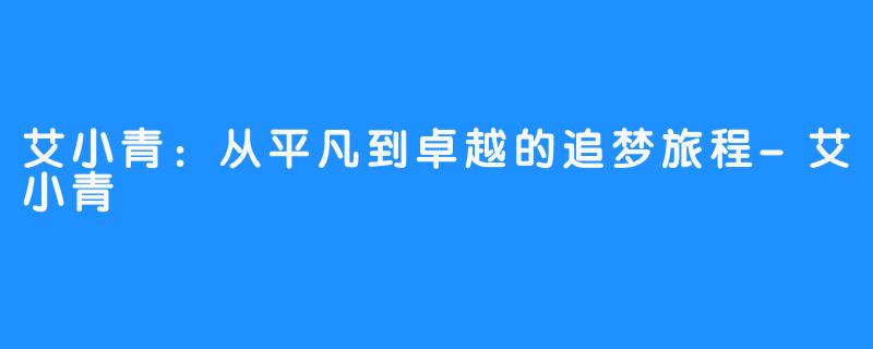 艾小青：从平凡到卓越的追梦旅程-艾小青