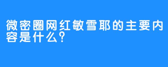 微密圈网红敏雪耶的主要内容是什么？  