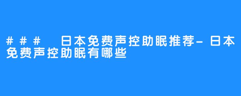 ### 日本免费声控助眠推荐-日本免费声控助眠有哪些