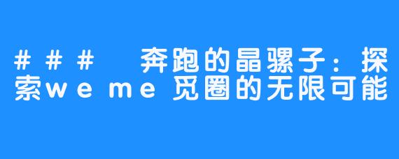 ### 奔跑的晶骡子：探索weme觅圈的无限可能