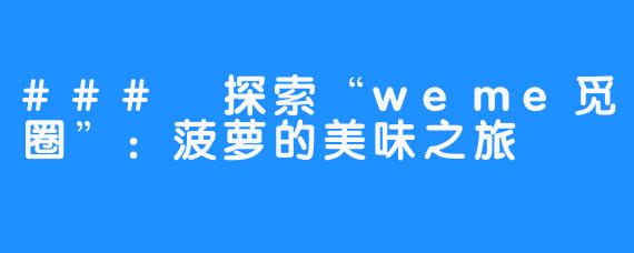 ### 探索“weme觅圈”：菠萝的美味之旅