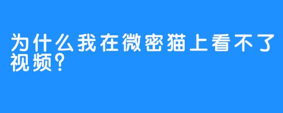 为什么我在微密猫上看不了视频？