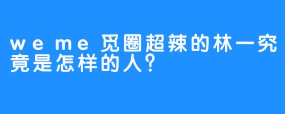 weme觅圈超辣的林一究竟是怎样的人？