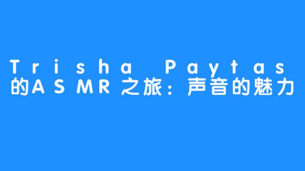 Trisha Paytas的ASMR之旅：声音的魅力