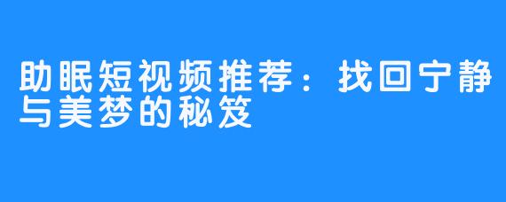 助眠短视频推荐：找回宁静与美梦的秘笈