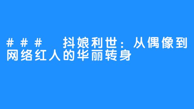 ### 抖娘利世：从偶像到网络红人的华丽转身