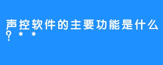 声控软件的主要功能是什么？**