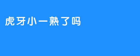 虎牙小一熟了吗？探讨直播平台的未来与发展