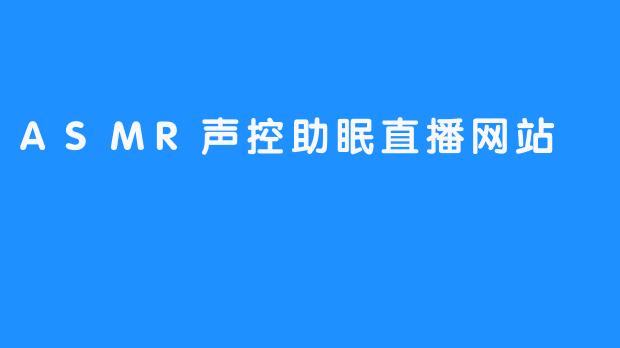 沉浸在ASMR音波中：声控助眠直播网站揭秘