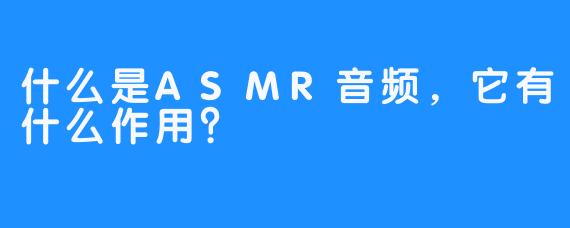 什么是ASMR音频，它有什么作用？