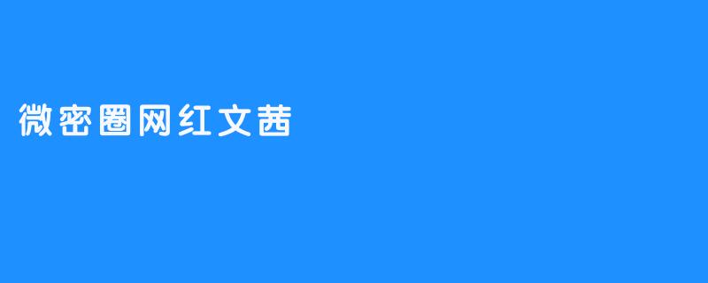 ### 微密圈网红文茜：从平凡到闪耀的成长之路