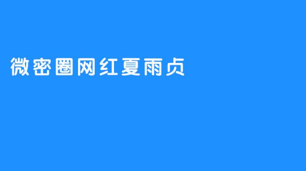 ### 微密圈网红夏雨贞：从平凡到闪耀的转变之路