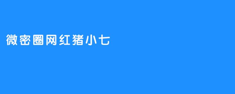 微密圈网红猪小七：萌宠时代的新宠儿