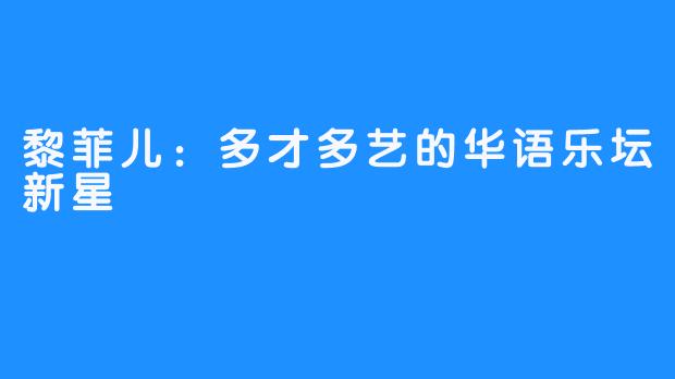 黎菲儿：多才多艺的华语乐坛新星