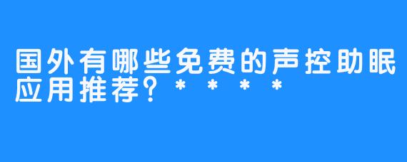 国外有哪些免费的声控助眠应用推荐？****