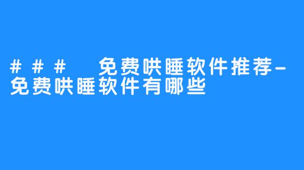 ### 免费哄睡软件推荐-免费哄睡软件有哪些