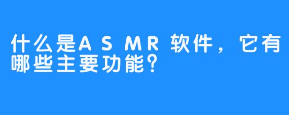 什么是ASMR软件，它有哪些主要功能？