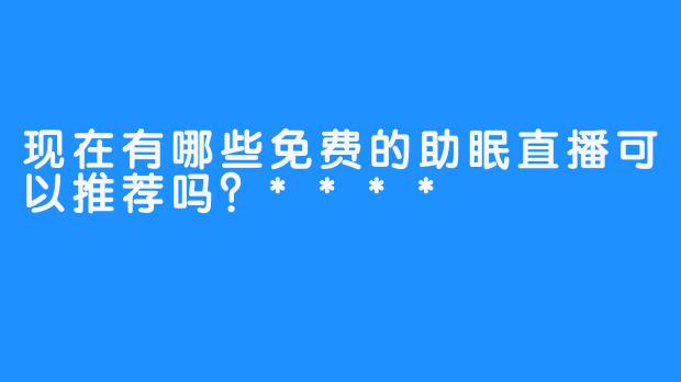 现在有哪些免费的助眠直播可以推荐吗？****