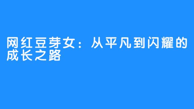 网红豆芽女：从平凡到闪耀的成长之路