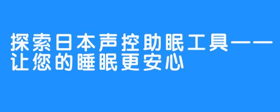 探索日本声控助眠工具——让您的睡眠更安心