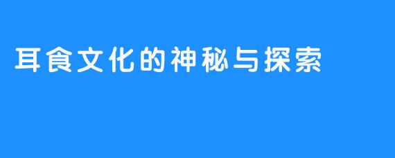 耳食文化的神秘与探索