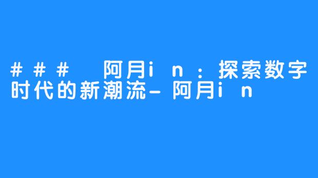 ### 阿月in：探索数字时代的新潮流-阿月in