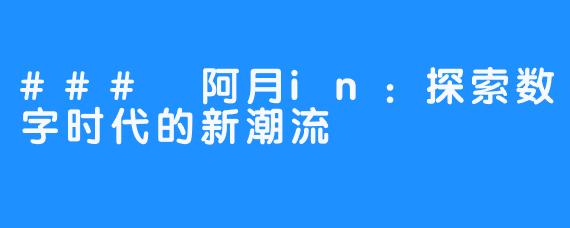 ### 阿月in：探索数字时代的新潮流