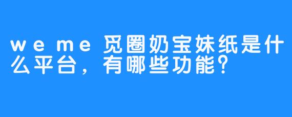 weme觅圈奶宝妹纸是什么平台，有哪些功能？