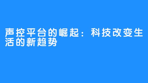 声控平台的崛起：科技改变生活的新趋势