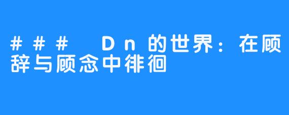 ### Dn的世界：在顾辞与顾念中徘徊