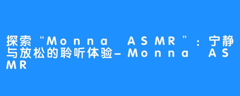 探索“Monna ASMR”：宁静与放松的聆听体验-Monna ASMR