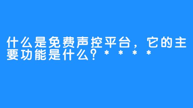 什么是免费声控平台，它的主要功能是什么？****