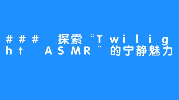 ### 探索“Twilight ASMR”的宁静魅力