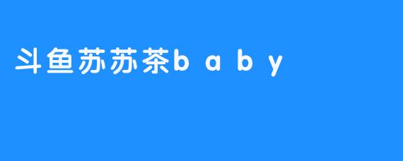 斗鱼苏苏茶baby