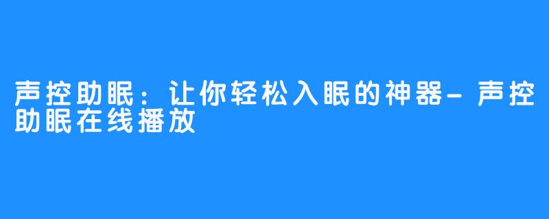 声控助眠：让你轻松入眠的神器-声控助眠在线播放