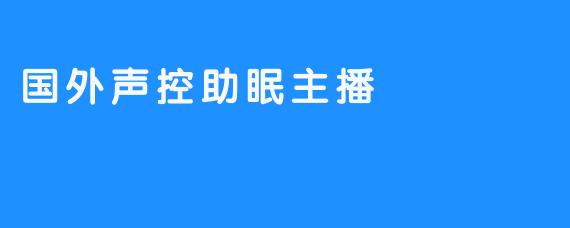 ### 国外声控助眠主播：音声中的宁静与治愈